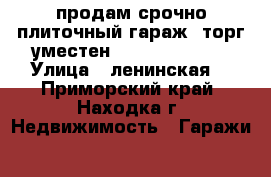 продам срочно плиточный гараж. торг уместен.               › Улица ­ ленинская  - Приморский край, Находка г. Недвижимость » Гаражи   